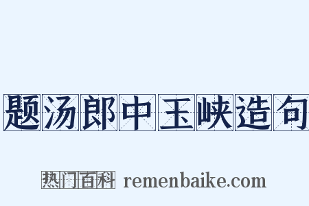 题汤郎中玉峡造句是什么意思的图片